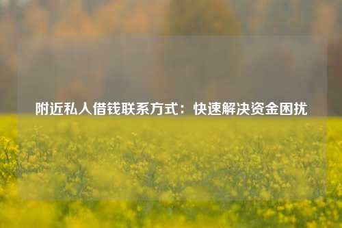 附近私人借钱联系方式：快速解决资金困扰