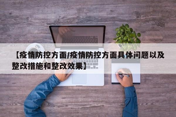 【疫情防控方面/疫情防控方面具体问题以及整改措施和整改效果】