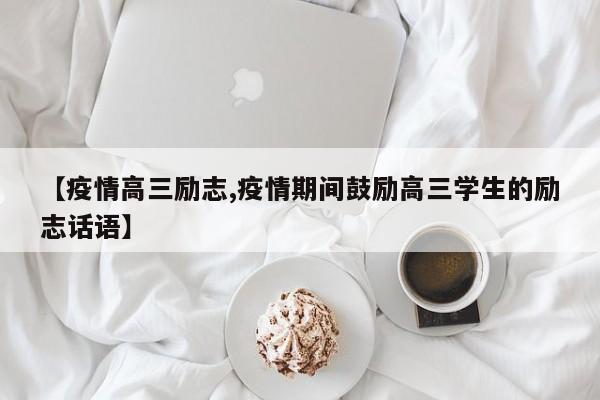 【疫情高三励志,疫情期间鼓励高三学生的励志话语】