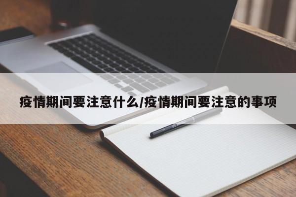 疫情期间要注意什么/疫情期间要注意的事项