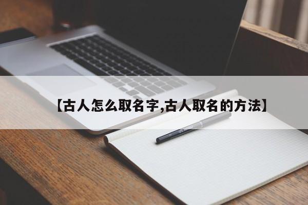 【古人怎么取名字,古人取名的方法】