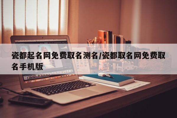 瓷都起名网免费取名测名/瓷都取名网免费取名手机版