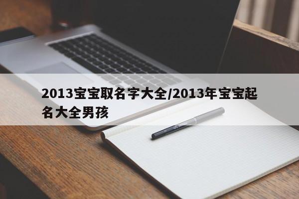 2013宝宝取名字大全/2013年宝宝起名大全男孩