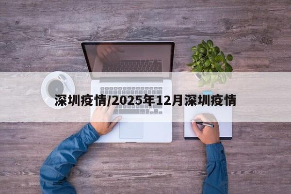 深圳疫情/2025年12月深圳疫情
