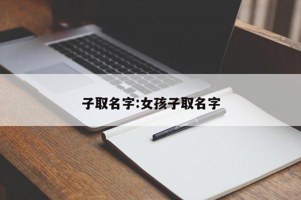 子取名字:女孩子取名字