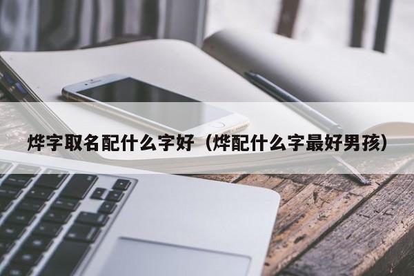 烨字取名配什么字好(烨配什么字最好男孩)