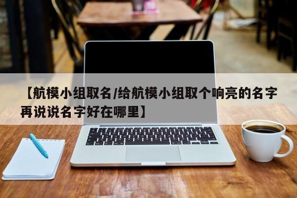 【航模小组取名/给航模小组取个响亮的名字再说说名字好在哪里】