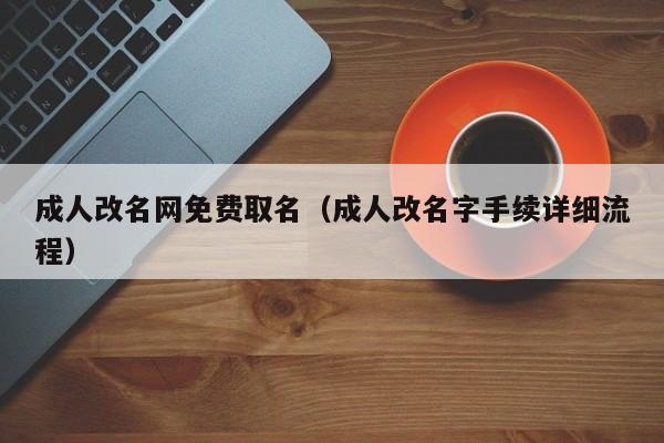 成人改名网免费取名（成人改名字手续详细流程）
