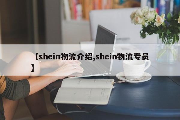 【shein物流介绍,shein物流专员】