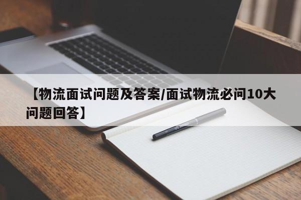 详细阅读:【物流面试问题及答案/面试物流必问10大问题回答】 【物流面试问题及答案/面试物流必问10大问题回答】