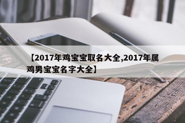 【2017年鸡宝宝取名大全,2017年属鸡男宝宝名字大全】