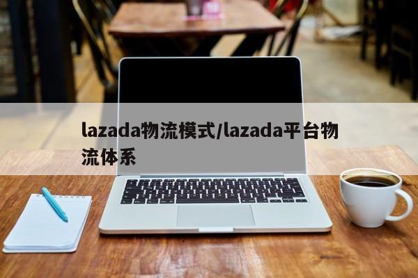 lazada物流模式/lazada平台物流体系