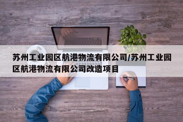 苏州工业园区航港物流有限公司/苏州工业园区航港物流有限公司改造项目
