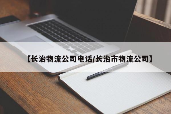 【长治物流公司电话/长治市物流公司】