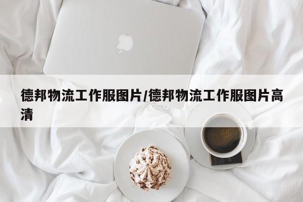 德邦物流工作服图片/德邦物流工作服图片高清