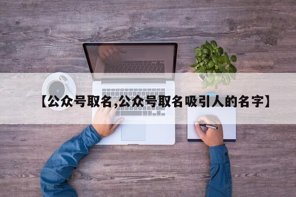 【公众号取名,公众号取名吸引人的名字】