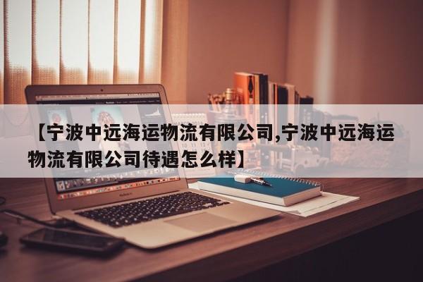 【宁波中远海运物流有限公司,宁波中远海运物流有限公司待遇怎么样】