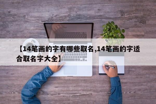 【14笔画的字有哪些取名,14笔画的字适合取名字大全】