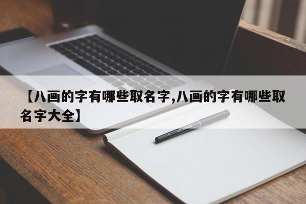 详细阅读:【八画的字有哪些取名字,八画的字有哪些取名字大全】 【八画的字有哪些取名字,八画的字有哪些取名字大全】