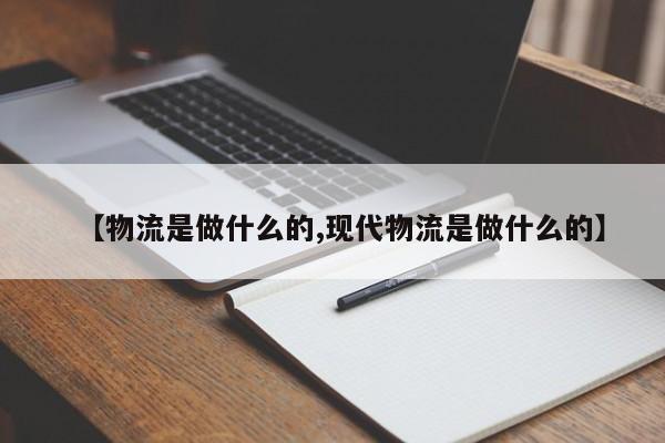 【物流是做什么的,现代物流是做什么的】