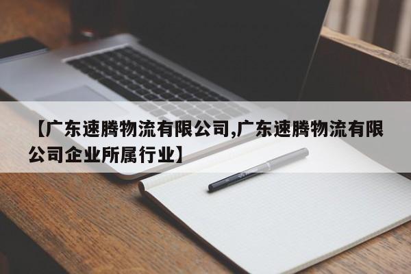 【广东速腾物流有限公司,广东速腾物流有限公司企业所属行业】