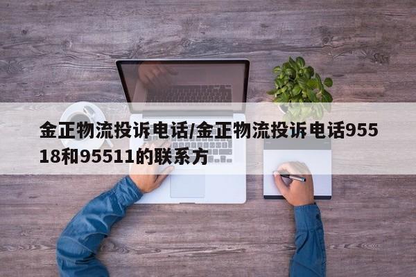 金正物流投诉电话/金正物流投诉电话95518和95511的联系方
