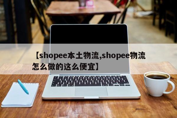 【shopee本土物流,shopee物流怎么做的这么便宜】