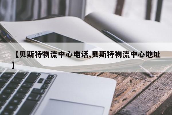 详细阅读:【贝斯特物流中心电话,贝斯特物流中心地址】 【贝斯特物流中心电话,贝斯特物流中心地址】