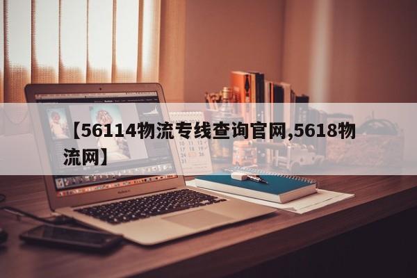 【56114物流专线查询官网,5618物流网】