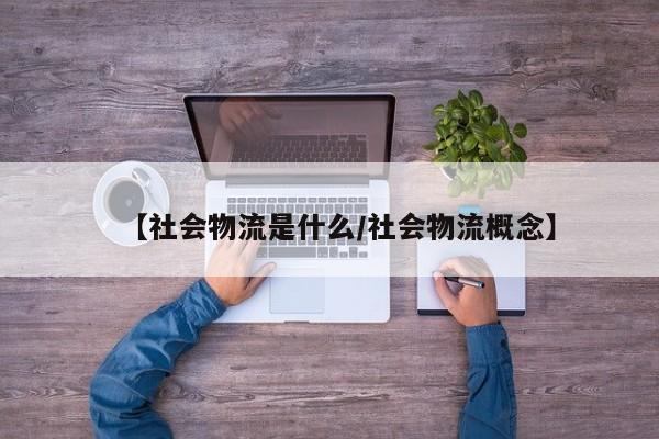 【社会物流是什么/社会物流概念】