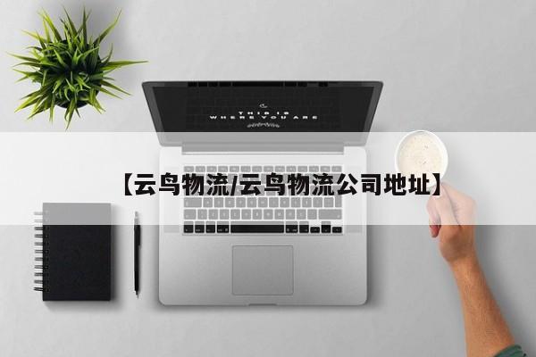 【云鸟物流/云鸟物流公司地址】