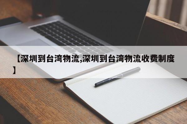 【深圳到台湾物流,深圳到台湾物流收费制度】