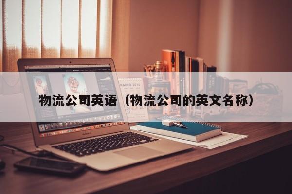 物流公司英语(物流公司的英文名称)