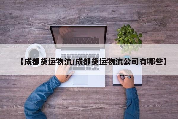 【成都货运物流/成都货运物流公司有哪些】
