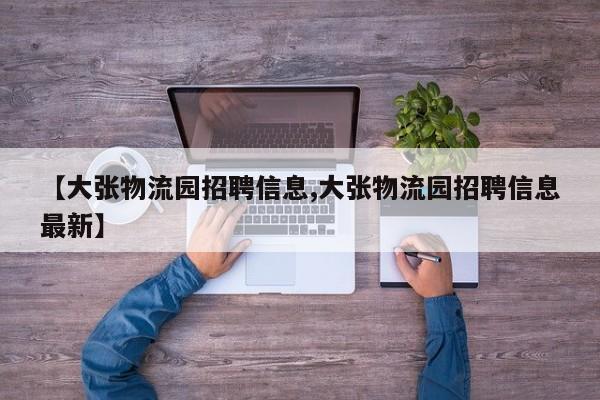 【大张物流园招聘信息,大张物流园招聘信息最新】