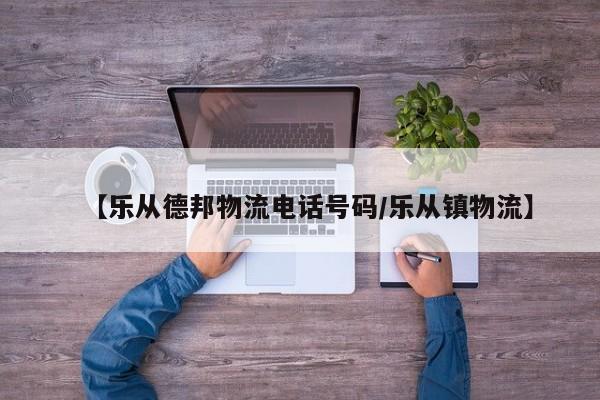 【乐从德邦物流电话号码/乐从镇物流】