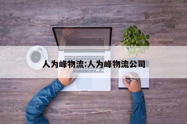 人为峰物流:人为峰物流公司