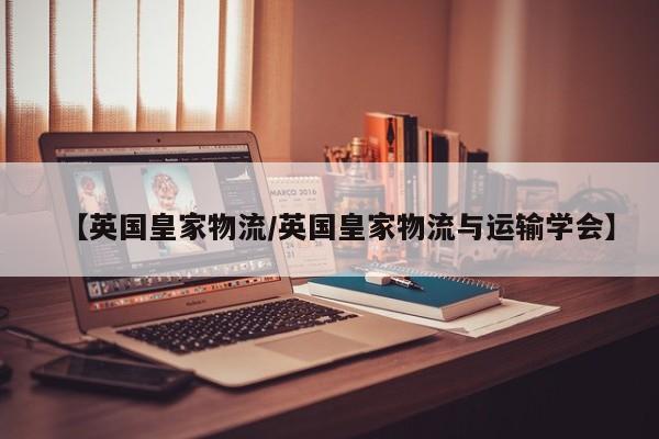 【英国皇家物流/英国皇家物流与运输学会】