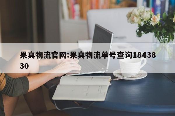 果真物流官网:果真物流单号查询1843830