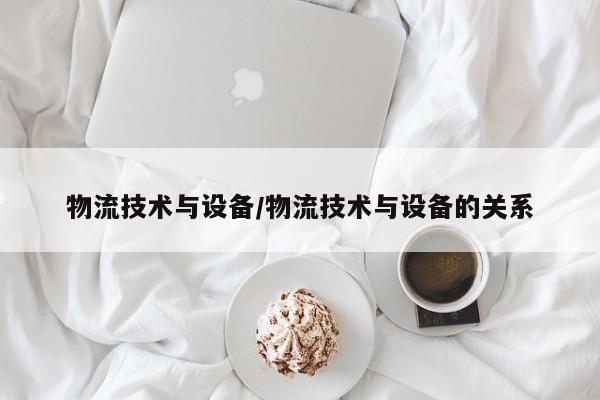 物流技术与设备/物流技术与设备的关系