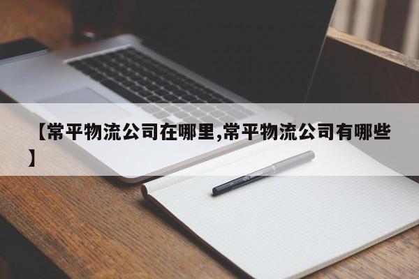 【常平物流公司在哪里,常平物流公司有哪些】