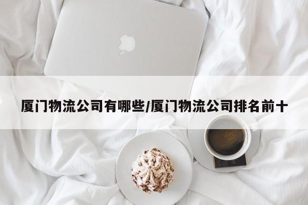 厦门物流公司有哪些/厦门物流公司排名前十