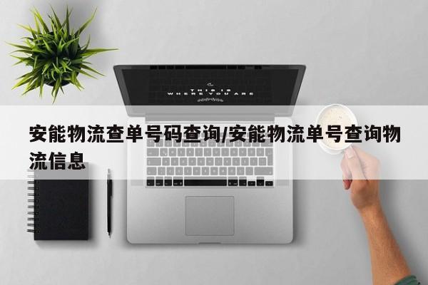 安能物流查单号码查询/安能物流单号查询物流信息