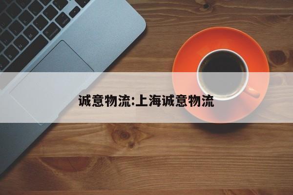诚意物流:上海诚意物流