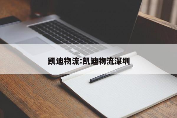 凯迪物流:凯迪物流深圳