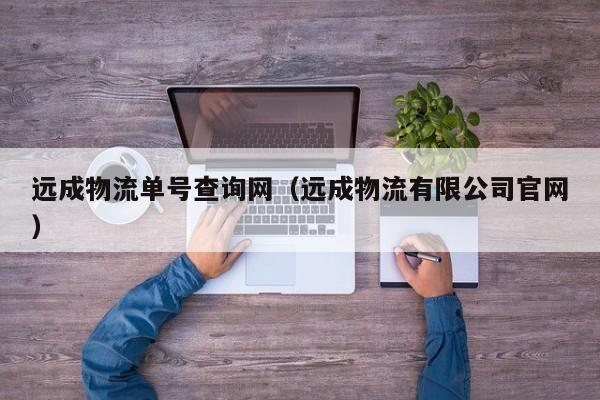 详细阅读:远成物流单号查询网(远成物流有限公司官网) 远成物流单号查询网(远成物流有限公司官网)