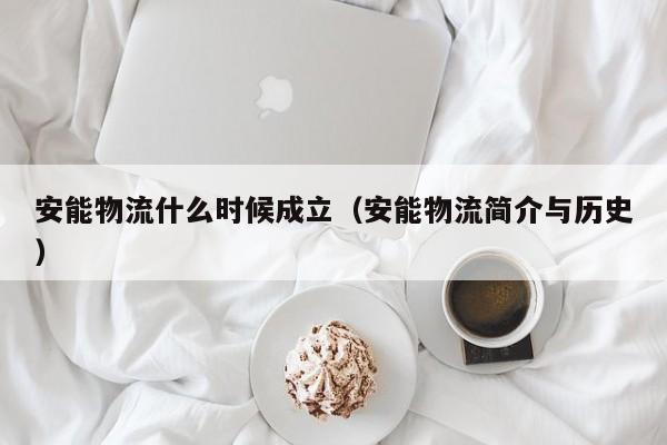 详细阅读:安能物流什么时候成立(安能物流简介与历史) 安能物流什么时候成立(安能物流简介与历史)