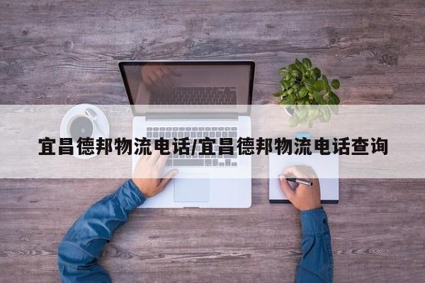 宜昌德邦物流电话/宜昌德邦物流电话查询