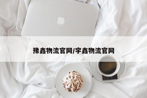 豫鑫物流官网/宇鑫物流官网