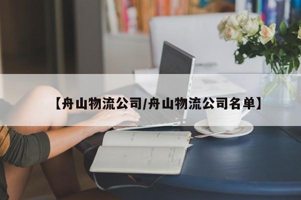 【舟山物流公司/舟山物流公司名单】